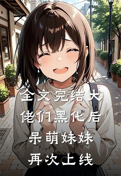 全文完结大佬们黑化后,呆萌妹妹再次上线了