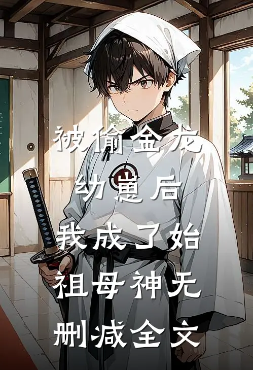 被偷金龙幼崽后，我成了始祖母神无删减全文