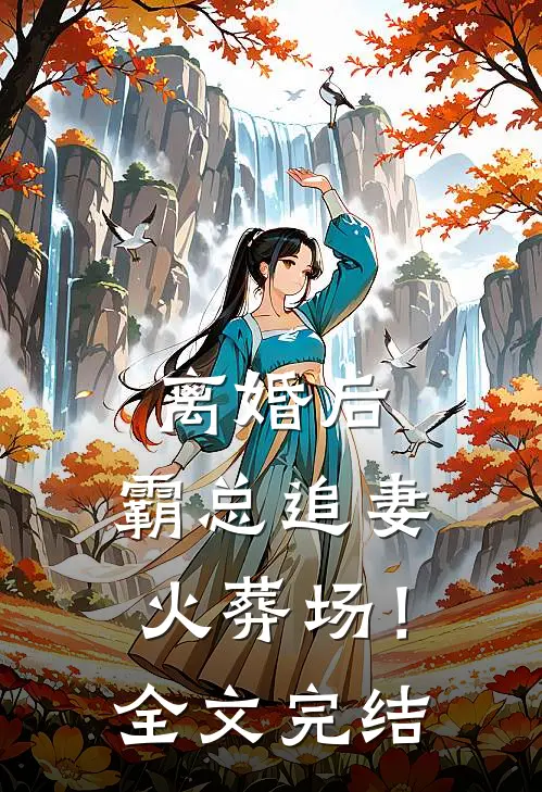 离婚后，霸总追妻火葬场！全文完结