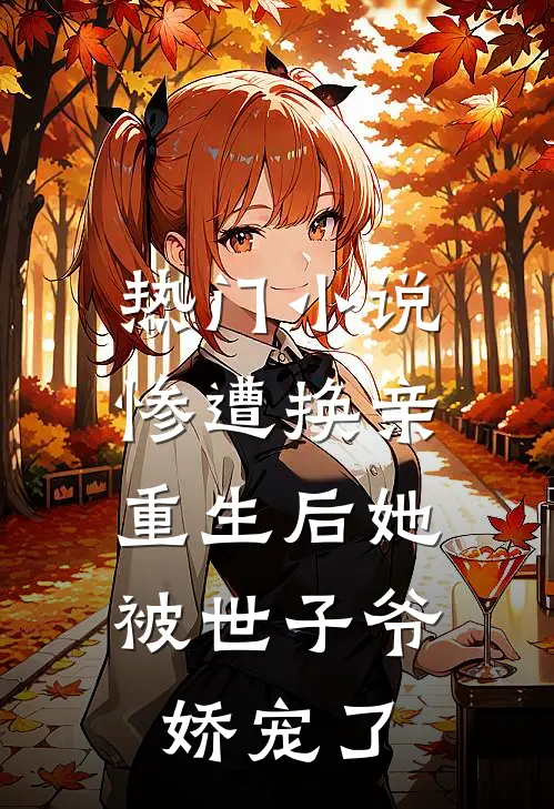 热门惨遭换亲,重生后她被世子爷娇宠了