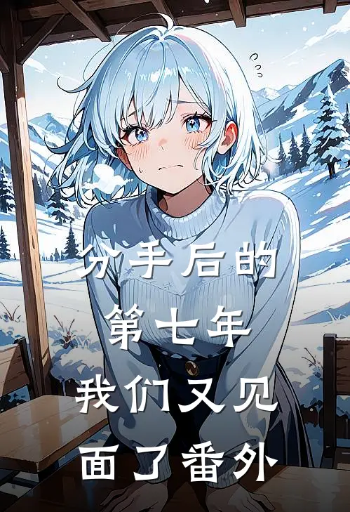 分手后的第七年,我们又见面了 番外