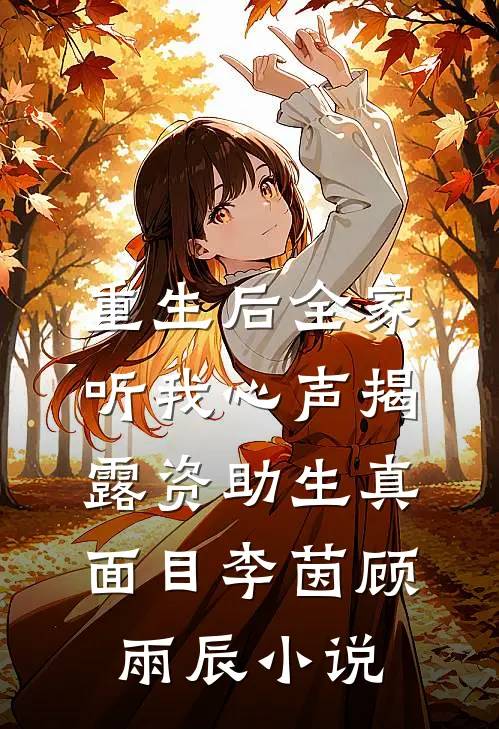 重生后全家听我心声揭露资助生真面目李茵顾雨辰小说