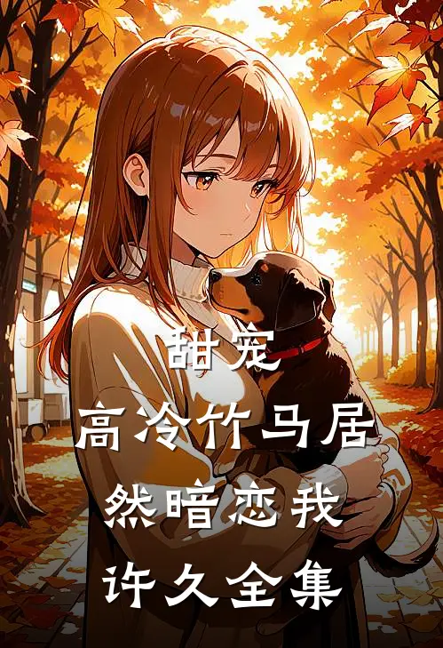 甜宠高冷竹马居然暗恋我许久 全集