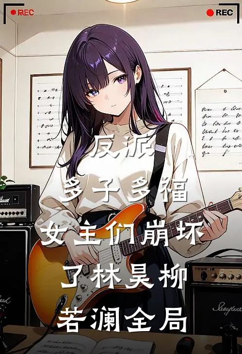 反派多子多福,女主们崩坏了林昊柳若澜全局的