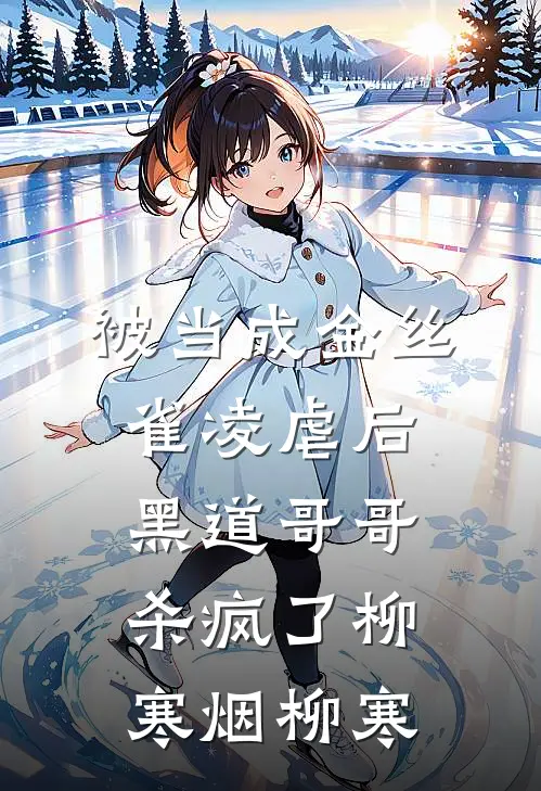 被当成金丝雀凌虐后，黑道哥哥杀疯了柳寒烟柳寒