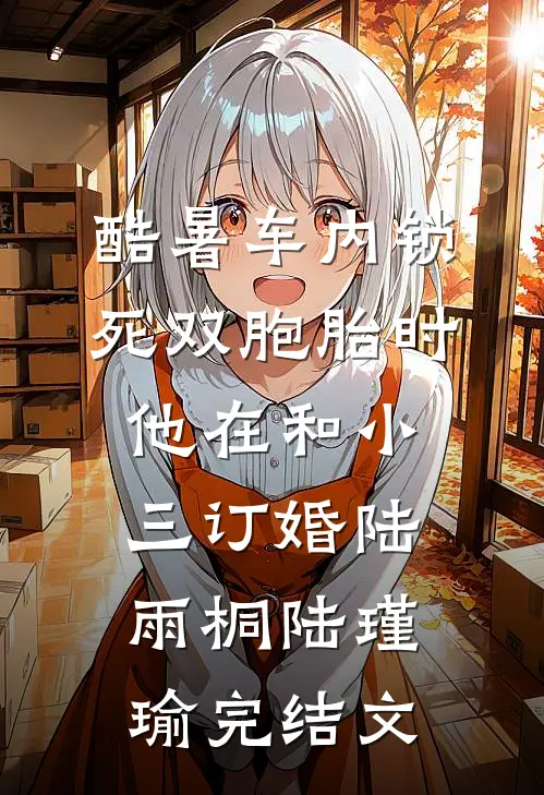 酷暑车内锁死双胞胎时，他在和小三订婚陆雨桐陆瑾瑜完结文