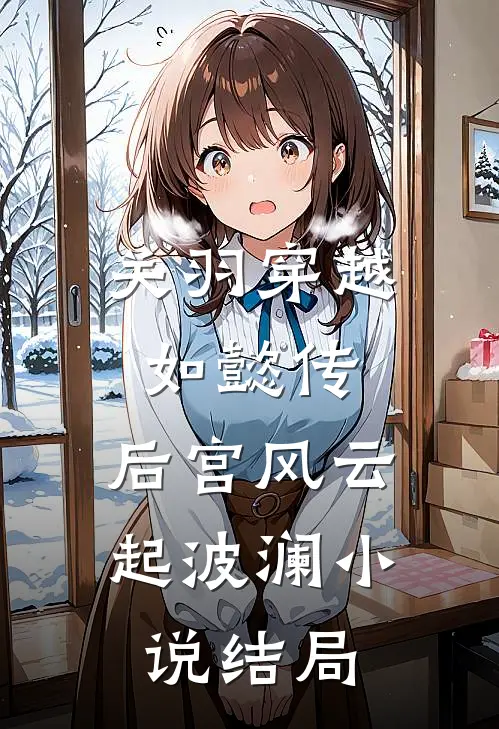 关羽穿越如懿传,后宫风云起波澜结局怎么样