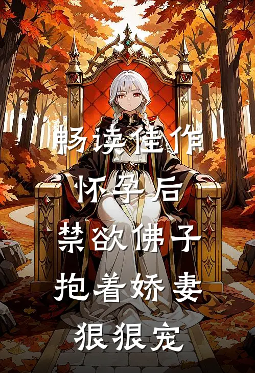 畅读佳作怀孕后，禁欲佛子抱着娇妻狠狠宠