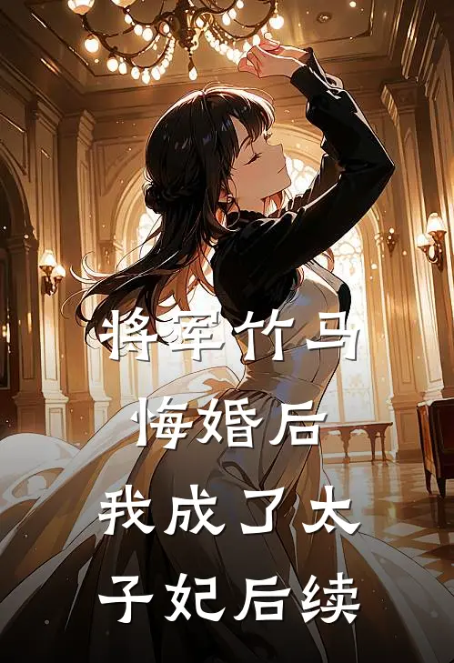 将军竹马悔婚后,我成了太子妃后续免费阅读