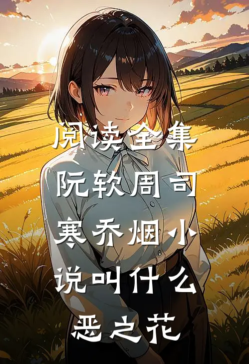 阅读全集阮软周司寒乔烟小说叫什么恶之花