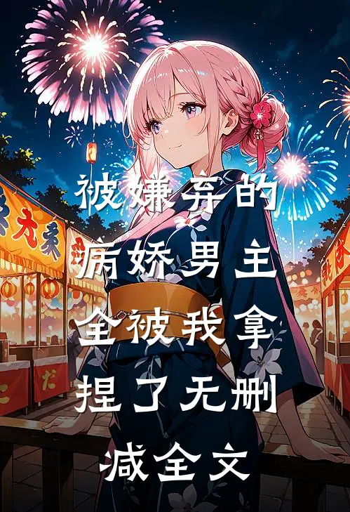 被嫌弃的病娇男主,全被我拿捏了无删减全文