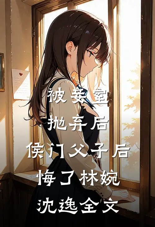 被妾室抛弃后,侯门父子后悔了林婉沈逸全文在线阅读