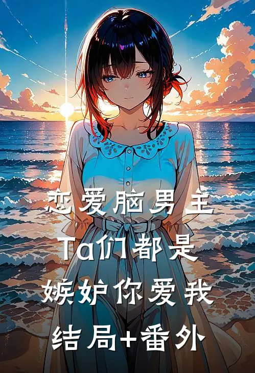 (恋爱脑男主)Ta们都是嫉妒你爱我结局+番外