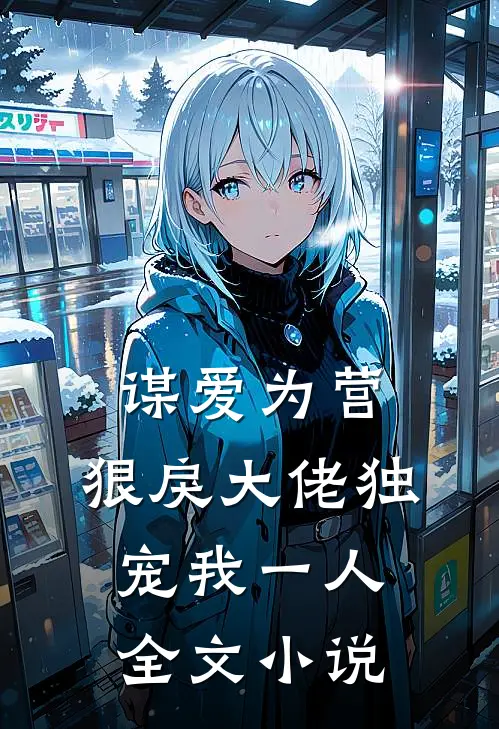谋爱为营：狠戾大佬独宠我一人全文小说