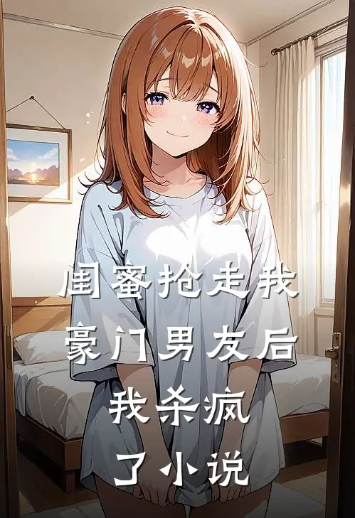 闺蜜抢走我豪门男友后,我杀疯了阅读