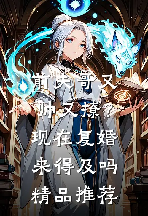 前夫哥又帅又撩?现在复婚来得及吗精品推荐免费阅读