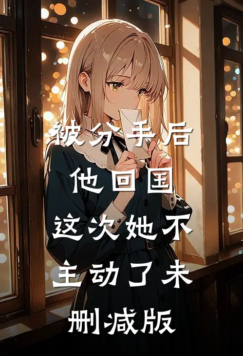 被分手后他回国,这次她不主动了未删减版