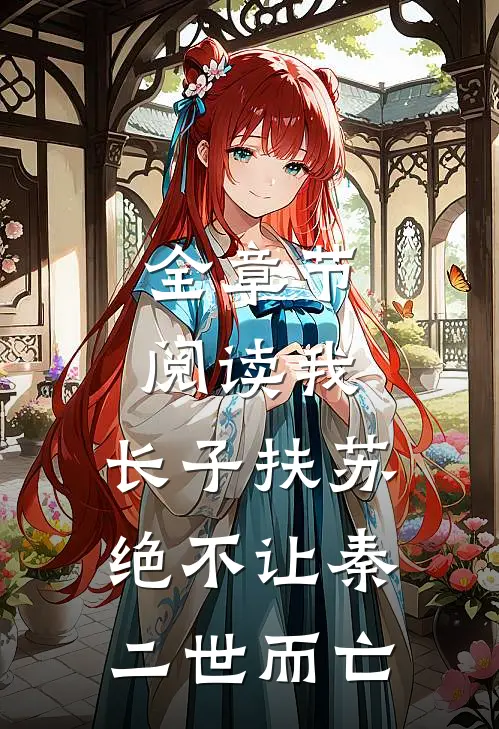 全章节阅读我，长子扶苏，绝不让秦二世而亡