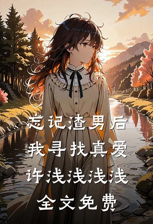 忘记渣男后我寻找真爱许浅浅浅浅全文免费