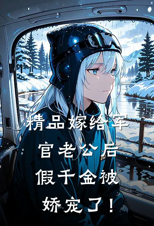 精品嫁给军官老公后，假千金被娇宠了！