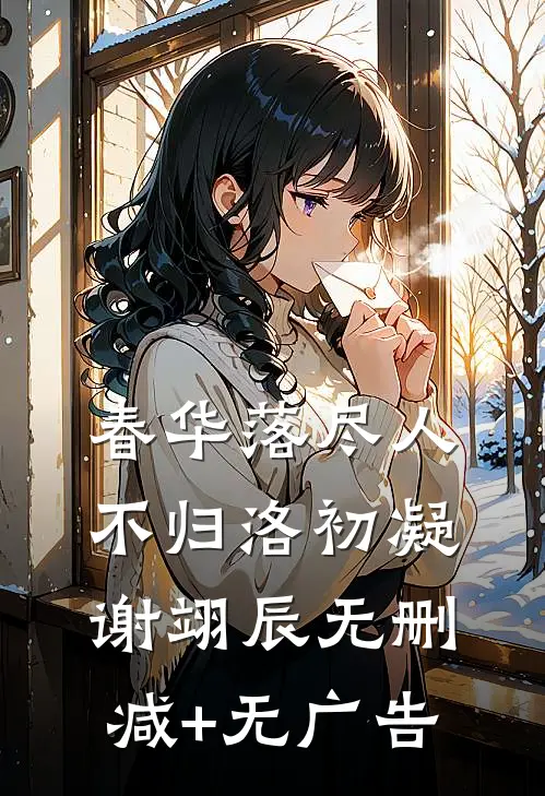 春华落尽人不归洛初凝谢翊辰无删减+无广告