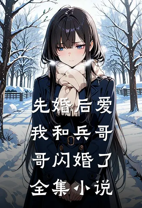 先婚后爱我和兵哥哥闪婚了全集免费阅读