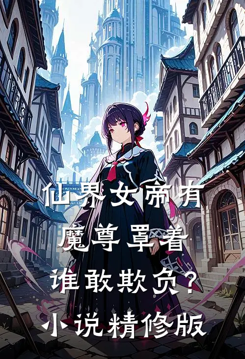 仙界女帝有魔尊罩着,谁敢欺负?精修版在线阅读