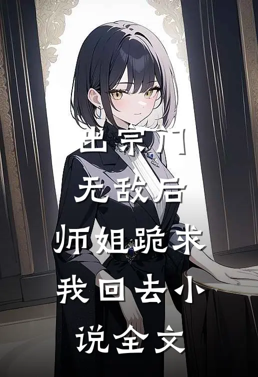 出宗门无敌后,师姐跪求我回去全文
