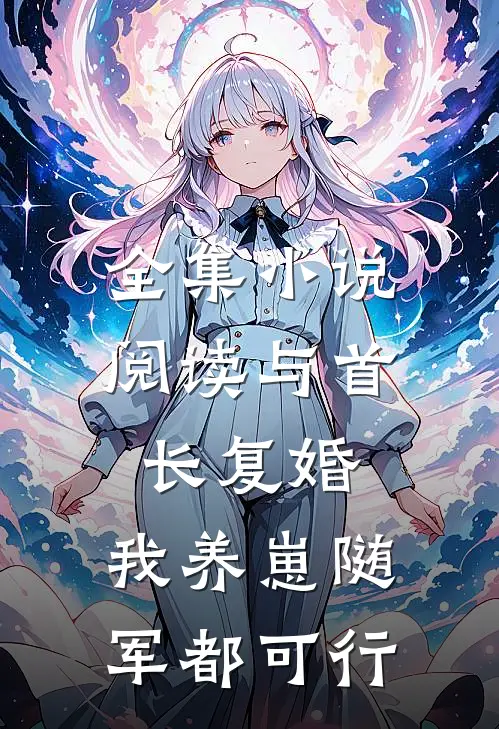 全集小说阅读与首长复婚，我养崽随军都可行