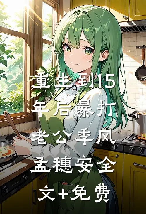 重生到15年后暴打老公季风孟穗安全文+免费