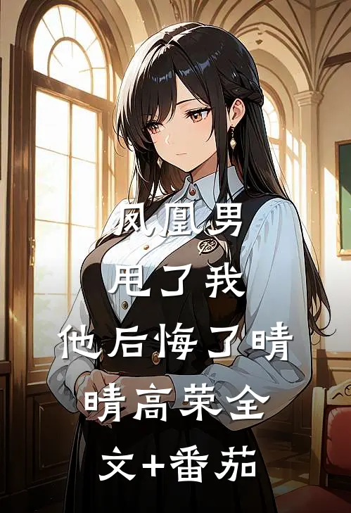 凤凰男甩了我，他后悔了晴晴高荣全文+番茄