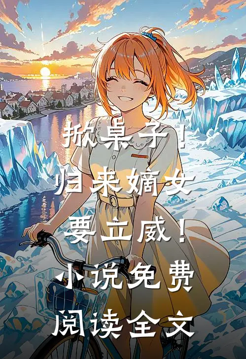 掀桌子!归来嫡女要立威!免费阅读全文无弹窗