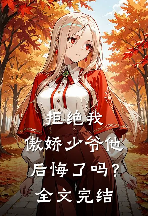 拒绝我,傲娇少爷他后悔了吗?全文完结免费阅读