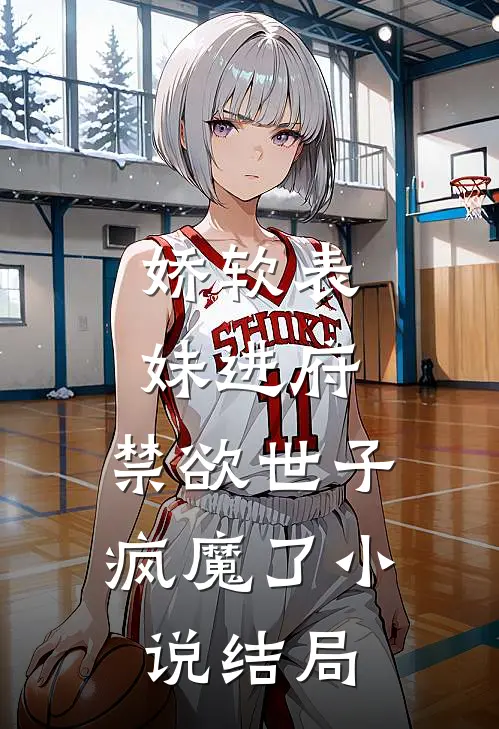 娇软表妹进府禁欲世子疯魔了结局如何