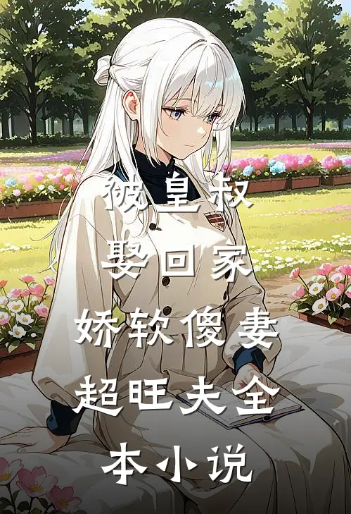 被皇叔娶回家,娇软傻妻超旺夫全本免费阅读