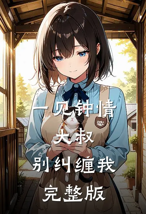 一见钟情大叔,别纠缠我完整版免费观看
