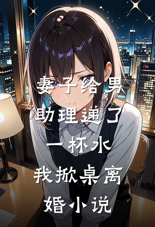 妻子给男助理递了一杯水,我掀桌离婚阅读