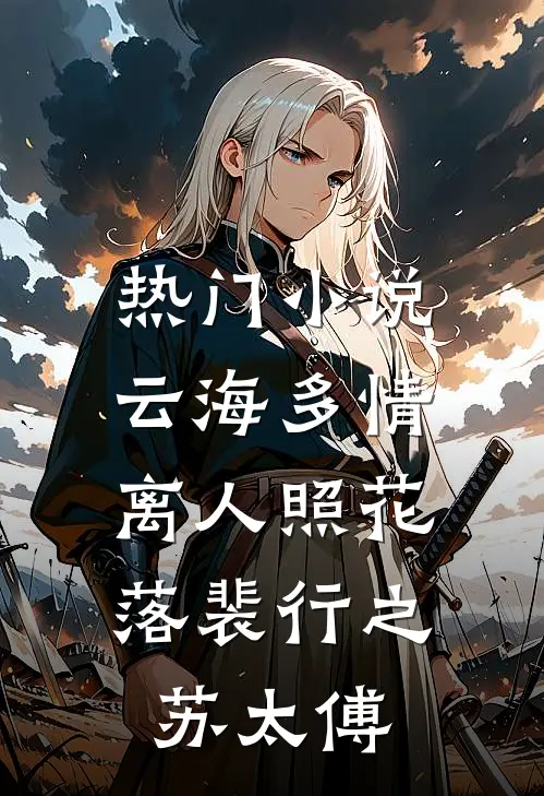 热门小说云海多情，离人照花落裴行之苏太傅