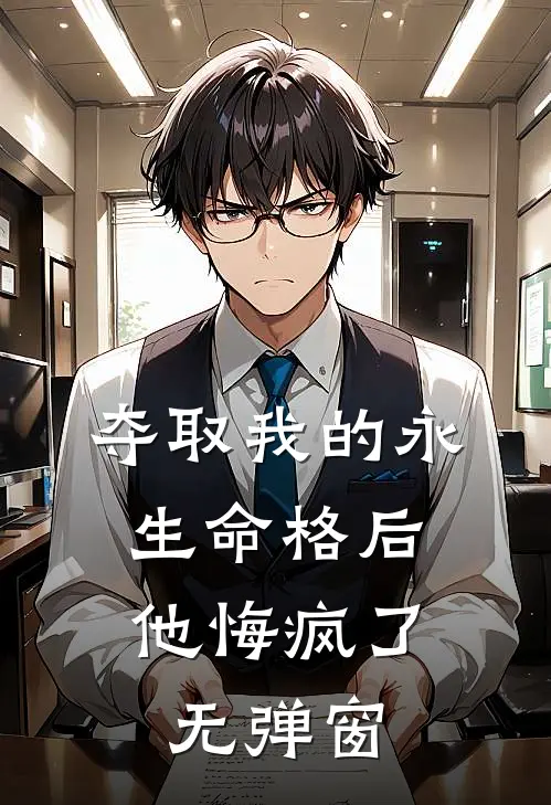 夺取我的永生命格后,他悔疯了无弹窗阅读