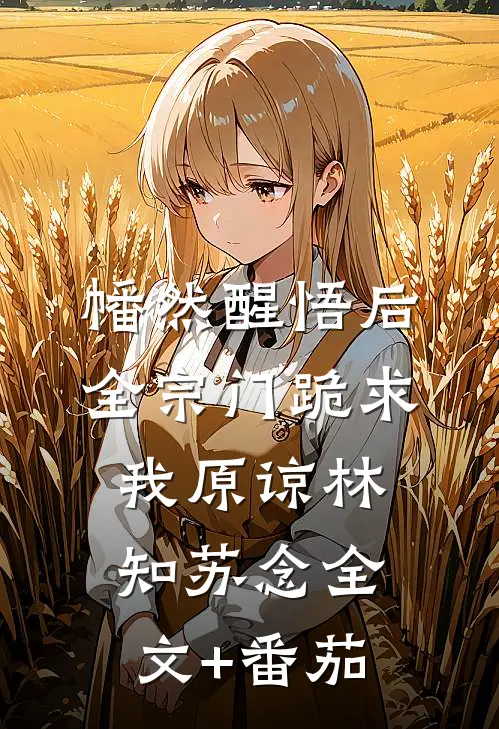 幡然醒悟后，全宗门跪求我原谅林知苏念全文+番茄