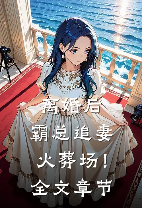离婚后，霸总追妻火葬场！全文章节