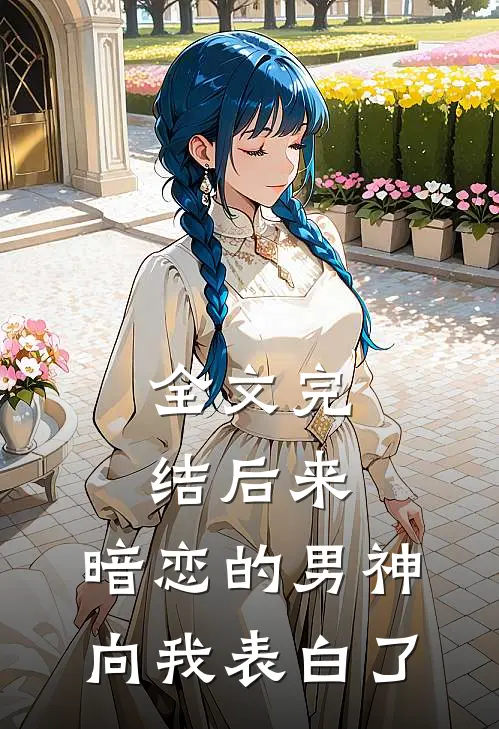 全文完结后来,暗恋的男神向我表白了