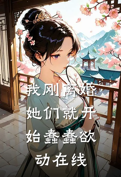 我刚离婚,她们就开始蠢蠢欲动在线阅读TXT