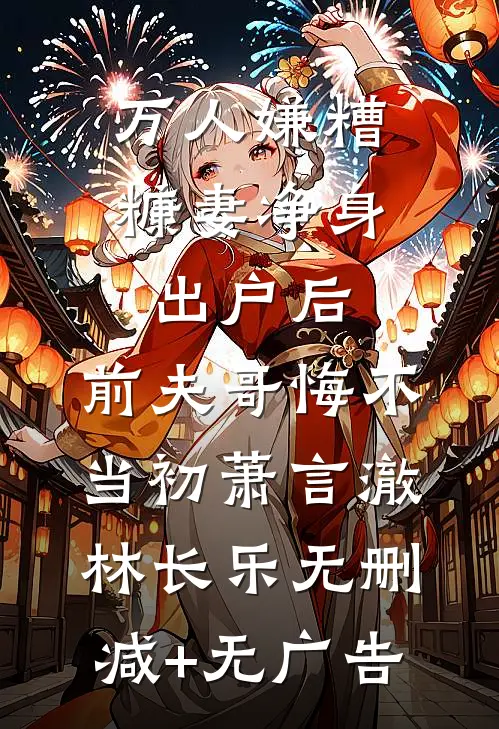 万人嫌糟糠妻净身出户后，前夫哥悔不当初萧言澈林长乐无删减+无广告