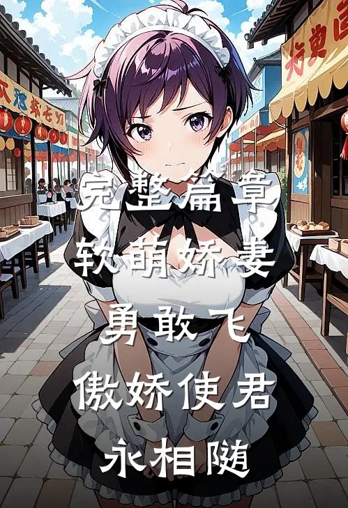 完整篇章软萌娇妻勇敢飞,傲娇使君永相随全文阅读