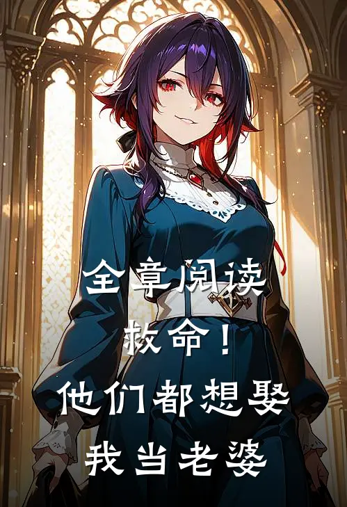 全章阅读救命!他们都想娶我当老婆