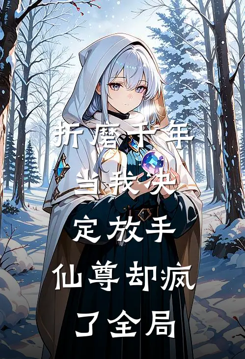 折磨千年，当我决定放手，仙尊却疯了全局