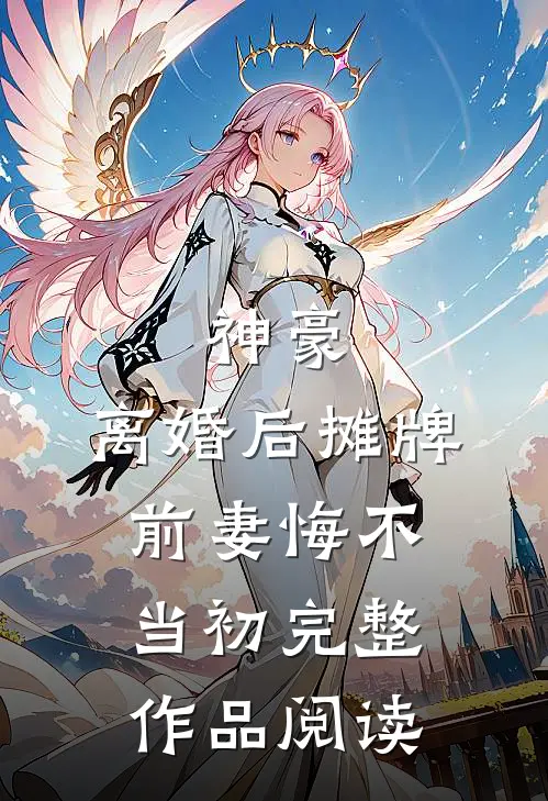 神豪：离婚后摊牌，前妻悔不当初完整作品阅读