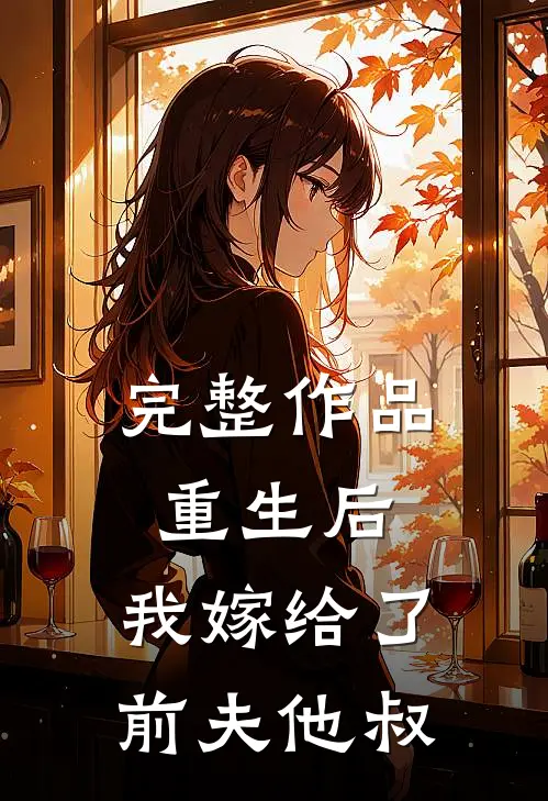 完整作品重生后,我嫁给了前夫他叔