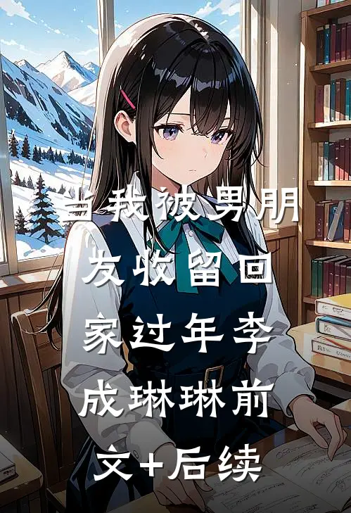 当我被男朋友收留回家过年李成琳琳前文+后续